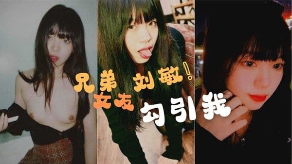兄弟的女友刘敏勾引我这是在考验.我们的兄弟情还好我拍了做爱视频证据告诉我的好兄弟