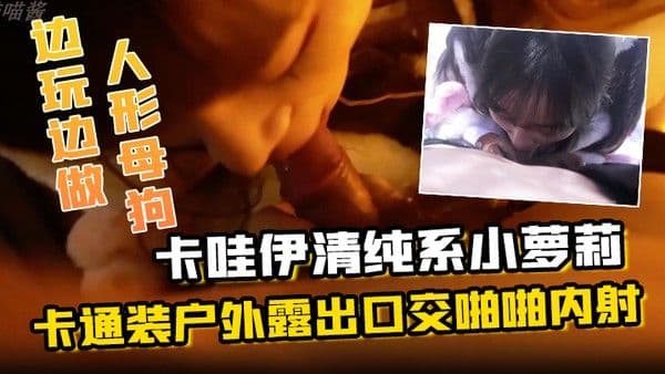 卡哇伊清纯系小萝莉卡通装户外露出口交.啪啪内射边玩边做人形小母狗既紧张又刺激