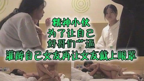 自制字幕系列之精神小伙为了让自己好哥们艹.逼先灌醉自己女友再让女友戴上眼罩然后让自己哥们玩弄自己女友
