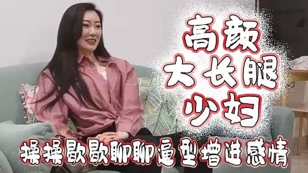 高颜大长腿少妇吃鸡啪啪我好想.顶到什么了你这么长肯定能顶到太长我不敢上面操操歇歇聊聊逼型增进感情