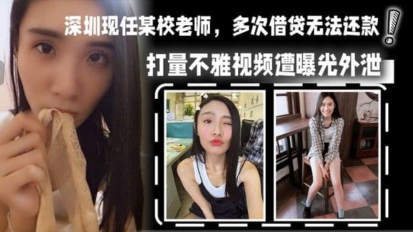 深圳现任某校老师多次借贷无法还款用身体相抵后仍未还清余款打.量不雅视频遭曝光外泄