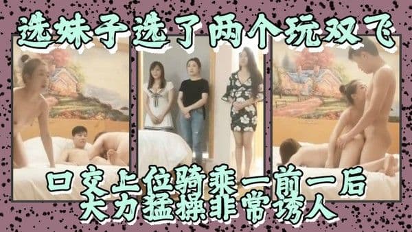 老哥探花选妹子选了两个玩双飞口交上位骑乘一前一后大力猛操非常诱人