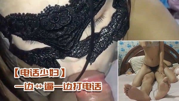 电话少妇一边艹逼一边打电话太刺激了