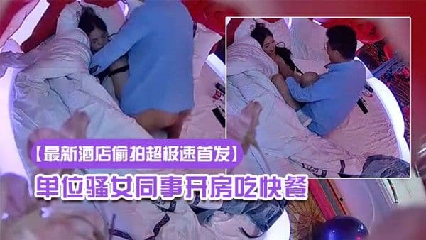 高清偷拍眼镜哥提前下班和单位骚女同事开房吃快餐