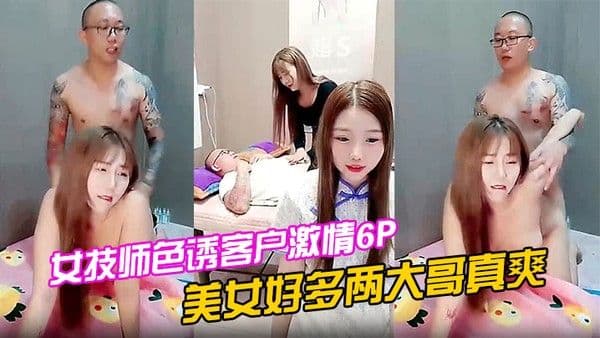 女技师色诱客户激情6P上篇美女好多两大哥真爽直接床上开整纹身大哥各种爆草揉骚奶子浪叫不止场面淫乱