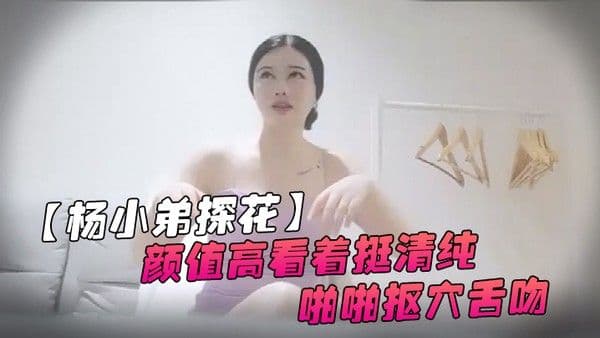 杨小弟探花高价约美女上门服务颜值高看着挺清纯换上黑丝口交后入啪啪抠穴舌吻好配合