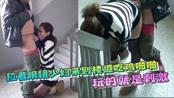 拉着眼镜少妇来到楼道吃鸡啪啪内射玩的就是刺激