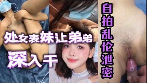自拍乱伦泄密处女表妹让 弟弟鸡巴深入干
