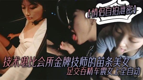 情侣自拍泄密技术堪比会所金牌技师的苗条 美女给男友伺候的神魂颠倒足交吞精车震女上全自动又骚又热情