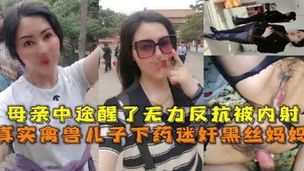 母子乱伦真实禽兽儿子下药迷奸黑丝妈妈母亲中途醒了无 力反抗被内射