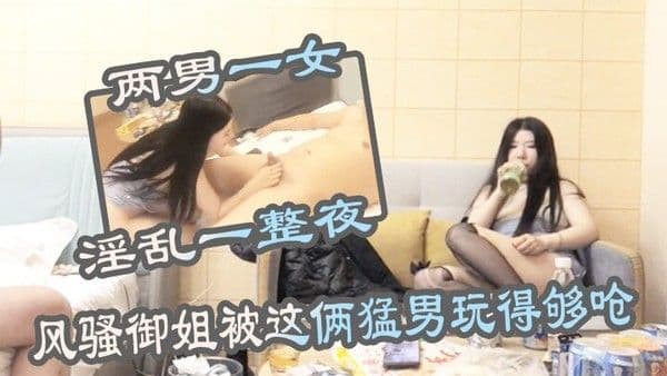 两男一女淫乱一整夜风骚御姐被这俩猛 男玩得够呛骚穴始终空闲不了