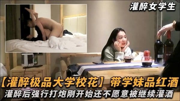 极品大学 校花带学妹品红酒灌醉后强行打炮刚开始还不愿意被继续灌酒