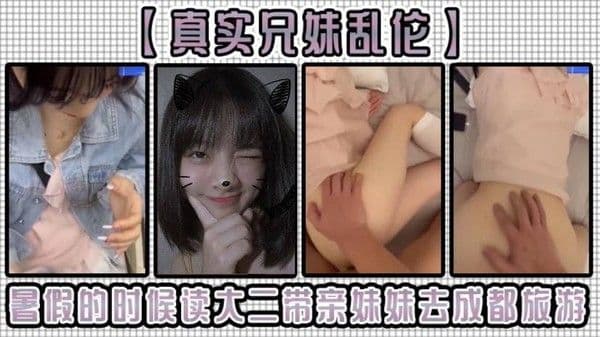 真实兄妹乱伦暑假的时 候读大二带亲妹妹去成都旅游爸妈怎么会知道我跟妹妹早就偷偷做爱了晨炮结束后带妹妹出去玩了一圈就回到宾馆接着干她了妹妹的小嫩穴太紧了