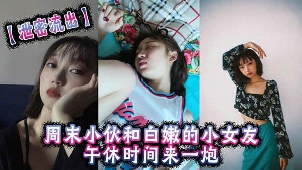 泄密流出周末小伙和白嫩的小女友午休时间来一炮美女很害羞不让拍但是还是拗不过男友 完美