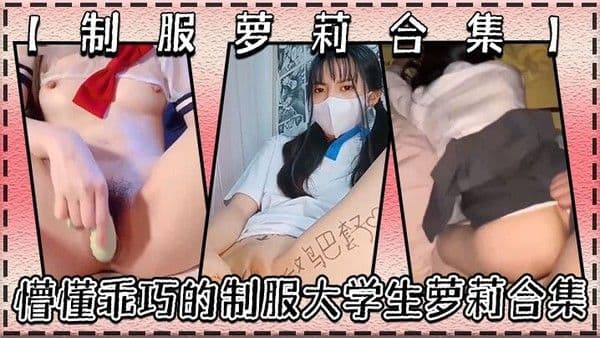 制 服萝莉合集懵懂乖巧的制服大学生萝莉合集很害羞叫声好听呻吟销魂青春酮体带你重回校园时代
