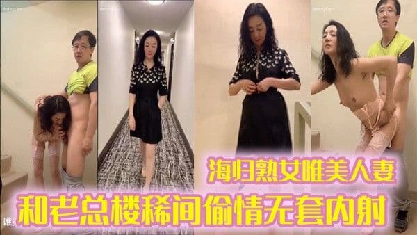 偷情 泄密海归熟女唯美人妻和老总楼稀间偷情无套内射带着精液回家