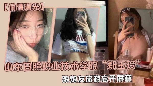 偷情曝光山东日照职业技术学院郑玉玲跟炮友旅游忘开 屏蔽被男友发现地址怒曝一切