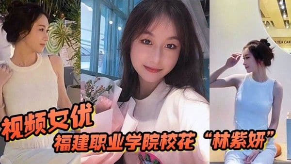 福建职业学院校花林紫妍被 我当视频女优每次啪啪都要记录