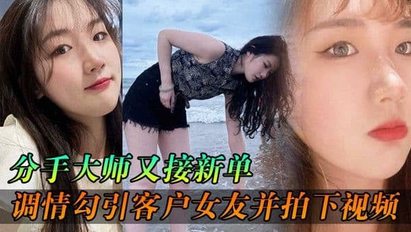 分手大师又接新单各种 调情勾引客户女友并拍下视频给客户分手