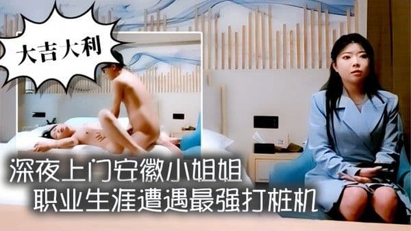 大吉大利深夜 上门安徽小姐姐职业生涯遭遇最强打桩机花式狂草让她彻底福气累瘫在床好激情