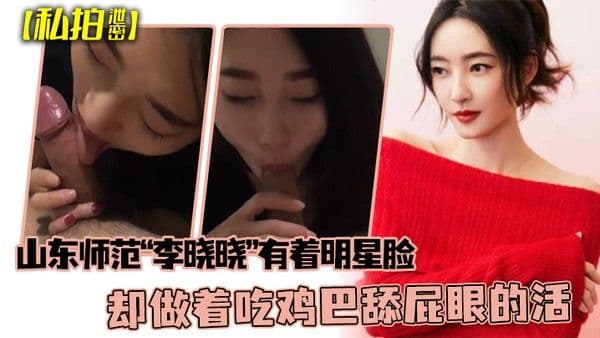 私拍泄密可惜了这张脸了山东师范李晓晓有着明星脸却做着吃鸡巴 舔屁眼的活