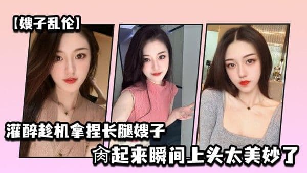 嫂子乱伦灌醉趁机拿捏梦寐以求劲爆身材窈窕长腿嫂子窄裙下居然是个白虎湿淋淋肏起来瞬间上头太 美妙了