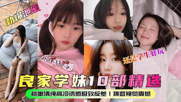 劲爆泄密良家学妹10部精选 稚嫩清纯高冷诱惑极致反差挑逗视觉震撼还是学生好玩
