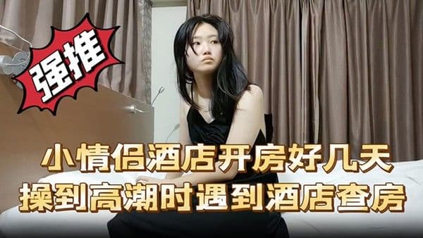 小情侣酒店开房 好几天操到高潮时遇到酒店查房