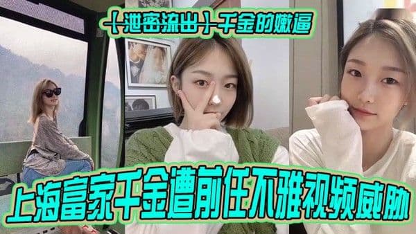 泄密流出千金的嫩逼上海 富家千金遭前任不雅视频威胁