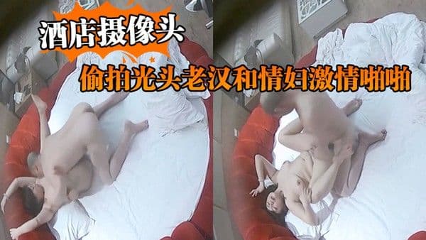酒店摄像头呻吟很给力的情趣酒店水滴监控偷拍光头老汉和情妇激 情啪啪把她搞得欲仙欲死表情销魂