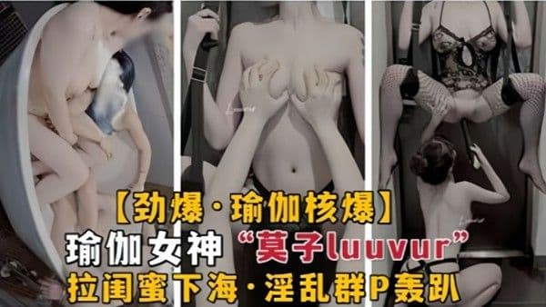 劲爆 瑜伽核弹极品瑜伽女神莫子Luuvur拉闺蜜淫荡性交
