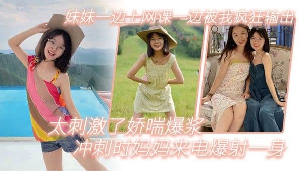 兄妹乱伦妹妹一边上网课一边被我疯狂输出_太刺激了娇喘 爆浆_冲刺时妈妈来电爆射一身