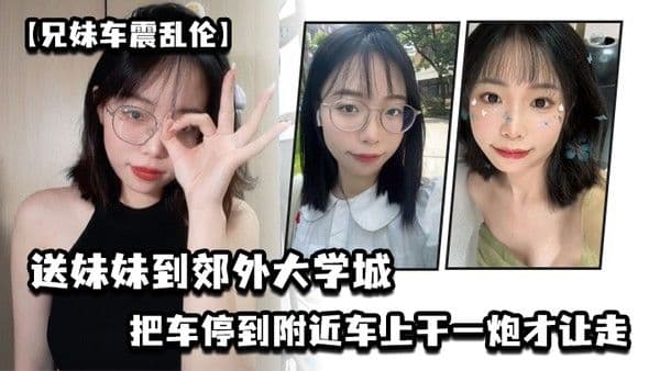 兄妹车震乱伦送妹妹到郊外大学城把车停到附近车上干一炮才让 走