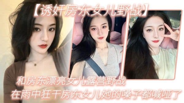 诱 奸房东女儿野战和房东漂亮女儿露营野战_在雨中狂干房东女儿她的嗓子都喊哑了_从白天干到晚上