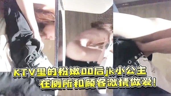 KTV里的粉嫩00后jk小公主在厕所和顾客激 情做爱