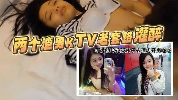 重磅福利两个渣男KTV老套路灌醉样子可爱的校花级妹子去酒 店开房啪啪