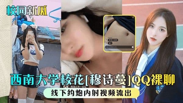 校园新瓜西南大 学校花穆诗蔓QQ裸聊线下约炮内射视频流出