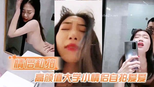 情侣私拍高颜值大学小 情侣自拍爱爱流出吃鸡啪啪从床上操到卫生间很会叫