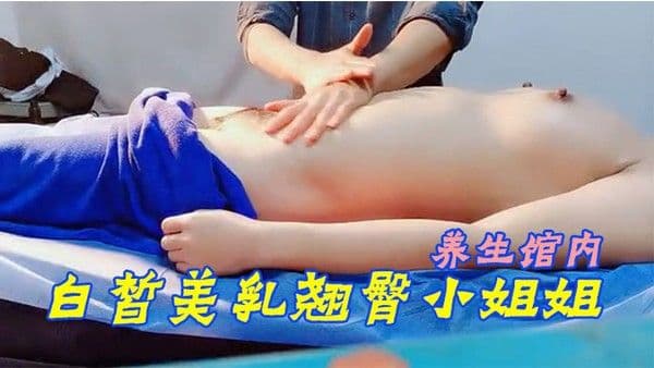 S PA养生馆内今日来了个白皙美乳翘臀小姐姐小哥哥操的她气喘吁吁又不敢大声叫