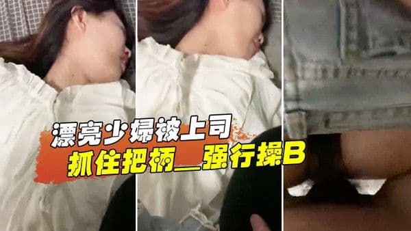 漂亮少. 离开妇被上司抓住把柄_强行操B_苦苦哀求也于事无补