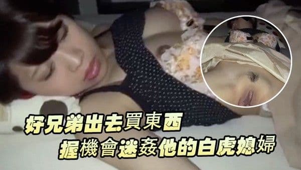 好兄弟出 去買東西把握機會迷姦他的白虎媳婦