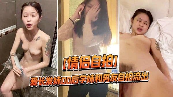 情侣自拍可爱长发妹00后学妹和 男友自拍流出B都被干出血了