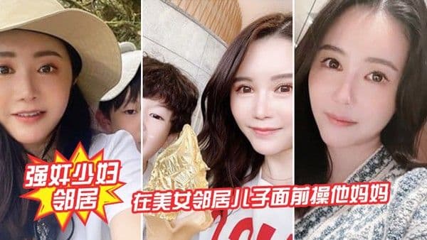 强奸少妇邻居在邻居儿子 面前操妈妈_被发现了激动的直接内射
