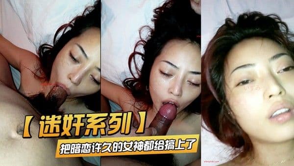 迷奸系 列把暗恋许久的女神都给搞上了