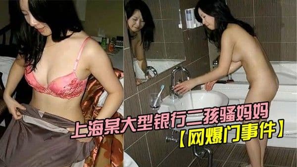 网爆门事件 疯狂妈妈上海某大型银行二孩骚妈妈欲求不满主动勾引实习生
