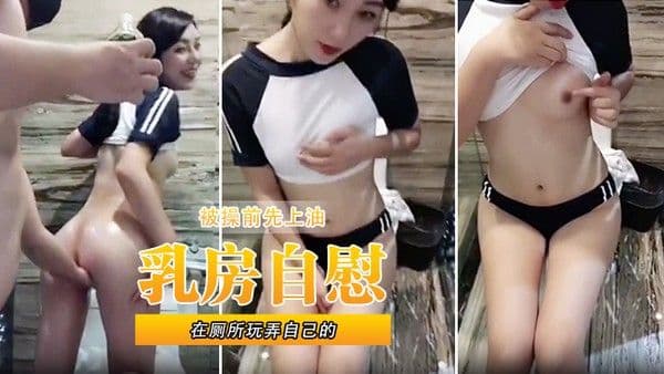 在厕所玩弄自 己的乳房自慰被操前先上油
