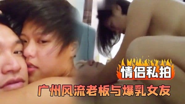 情侣私拍广州风流老板与爆乳女友那些疯狂事性爱先是家中啪啪之后再开车到 郊外车震