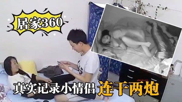 居家36 0真实记录小情侣在家里啪啪啪连干两炮