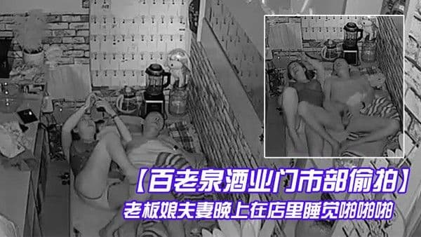百老泉酒业门.市部偷拍老板娘夫妻晚上在店里睡觉啪啪啪