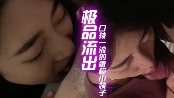 最新极品流出和口技一流.的嫩模小姨子偷情性爱私拍流出
